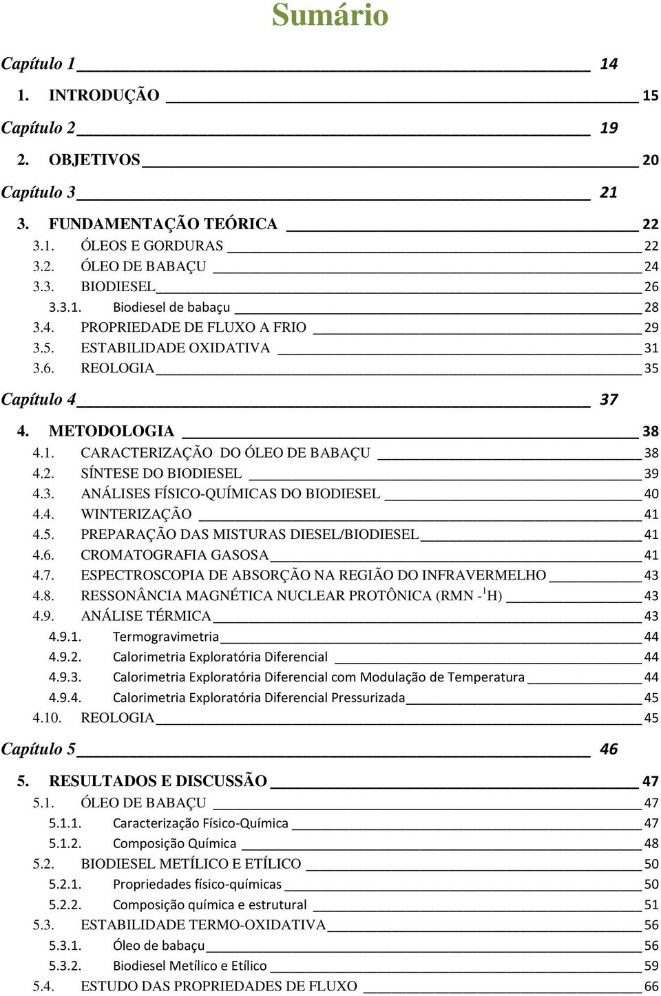 4. WINTERIZAÇÃO 41 4.5. PREPARAÇÃO DAS MISTURAS DIESEL/BIODIESEL 41 4.6. CROMATOGRAFIA GASOSA 41 4.7. ESPECTROSCOPIA DE ABSORÇÃO NA REGIÃO DO INFRAVERMELHO 43 4.8.