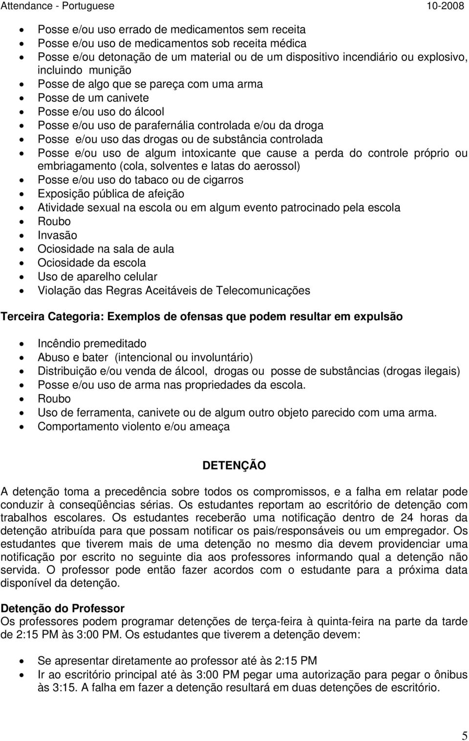 controlada Posse e/ou uso de algum intoxicante que cause a perda do controle próprio ou embriagamento (cola, solventes e latas do aerossol) Posse e/ou uso do tabaco ou de cigarros Exposição pública