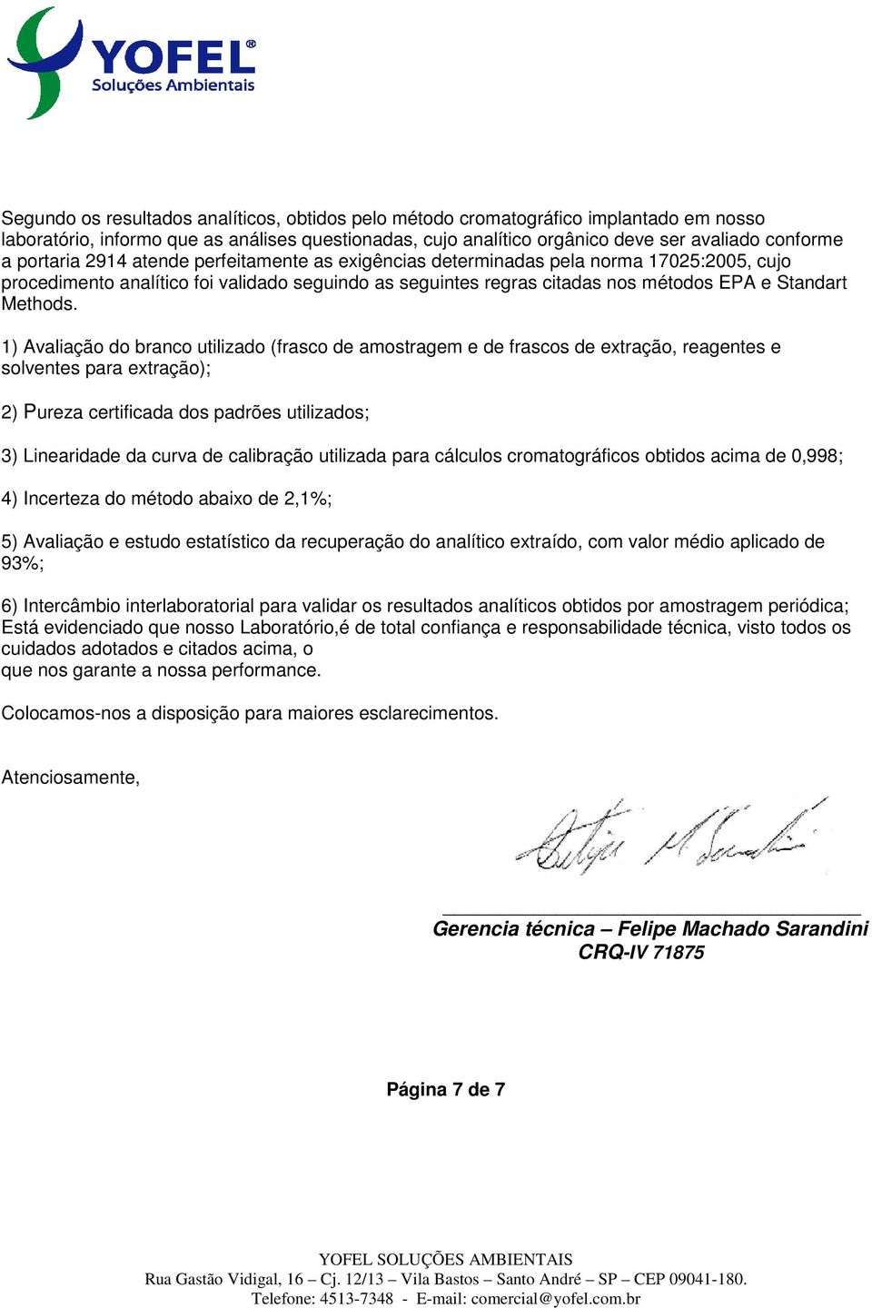 1) Avaliação do branco utilizado (frasco de amostragem e de frascos de extração, reagentes e solventes para extração); 2) Pureza certificada dos padrões utilizados; 3) Linearidade da curva de