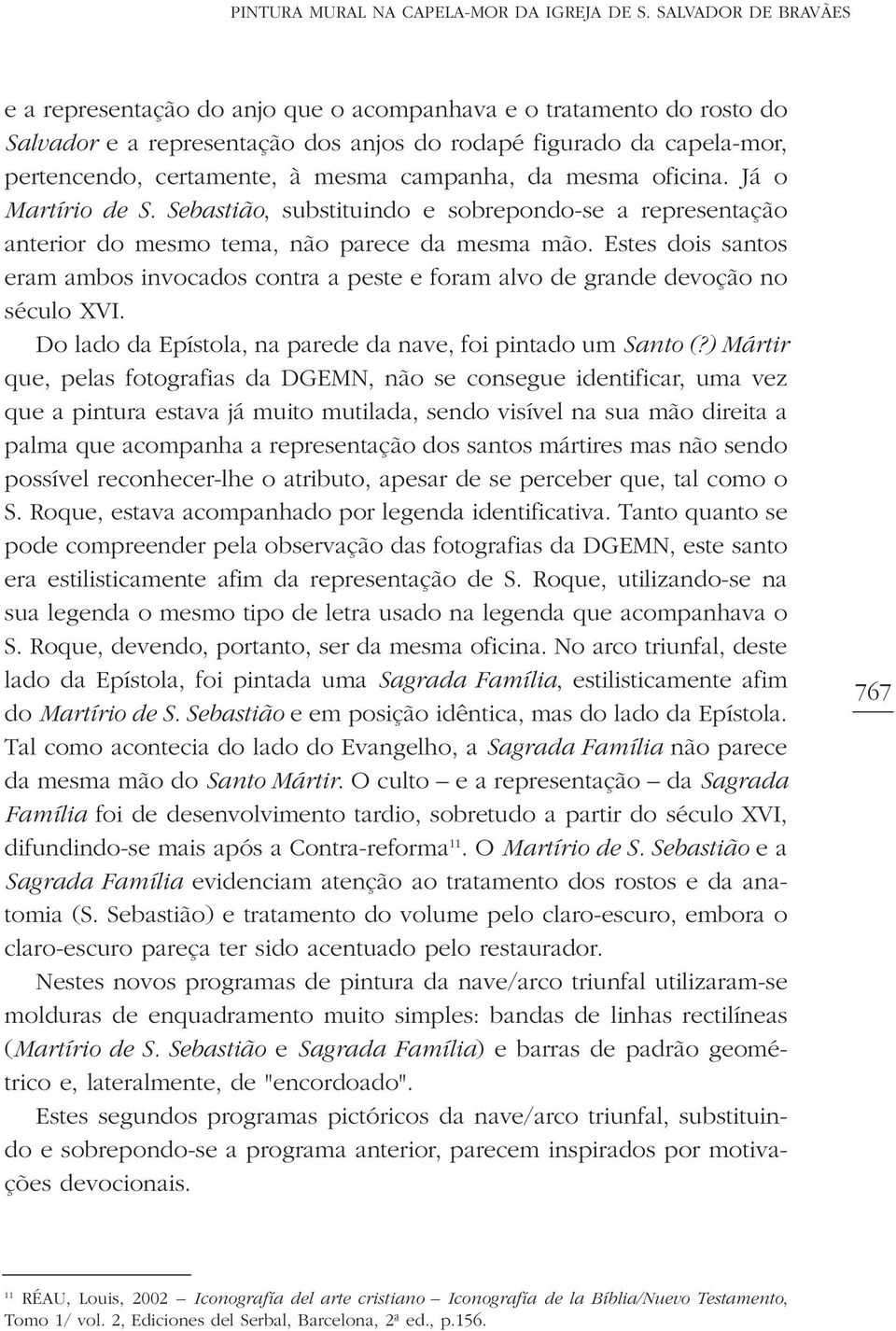 campanha, da mesma oficina. Já o Martírio de S. Sebastião, substituindo e sobrepondo-se a representação anterior do mesmo tema, não parece da mesma mão.