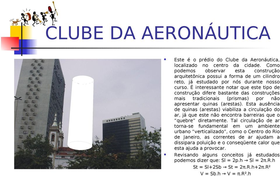 É interessante notar que este tipo de construção difere bastante das construções mais tradicionais (prismas) por não apresentar quinas (arestas).