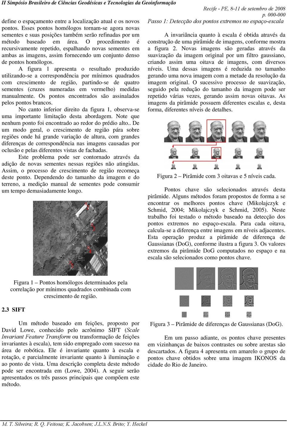 O procedimento é construção de uma pirâmide de imagens, conforme mostra recursivamente repetido, espalhando novas sementes em a figura 2.