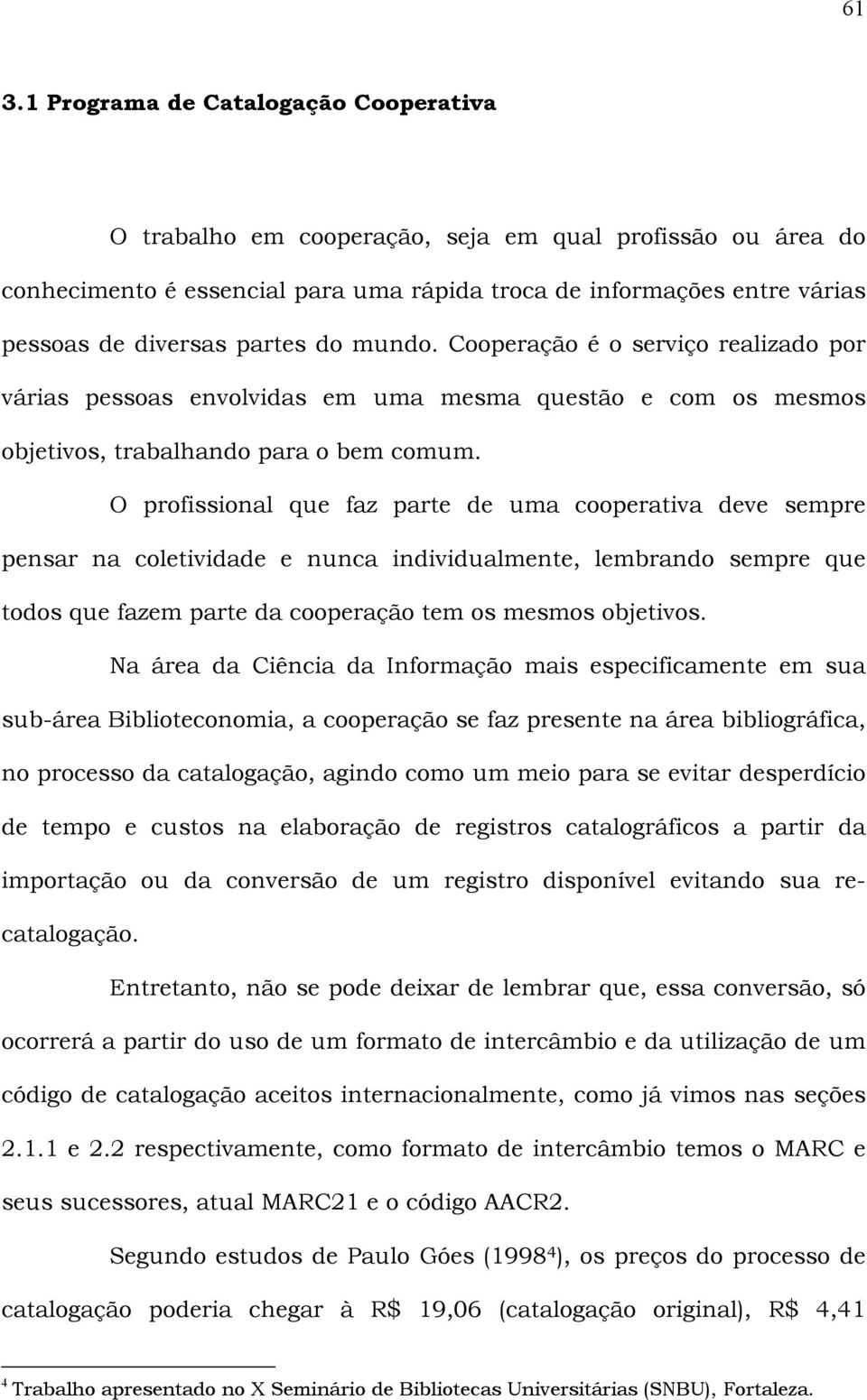 O profissional que faz parte de uma cooperativa deve sempre pensar na coletividade e nunca individualmente, lembrando sempre que todos que fazem parte da cooperação tem os mesmos objetivos.