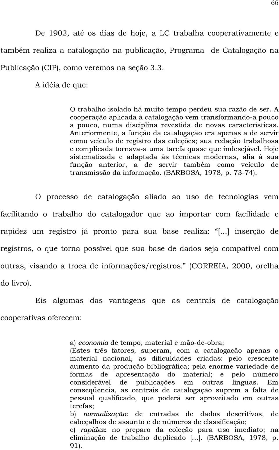 Anteriormente, a função da catalogação era apenas a de servir como veículo de registro das coleções; sua redação trabalhosa e complicada tornava-a uma tarefa quase que indesejável.