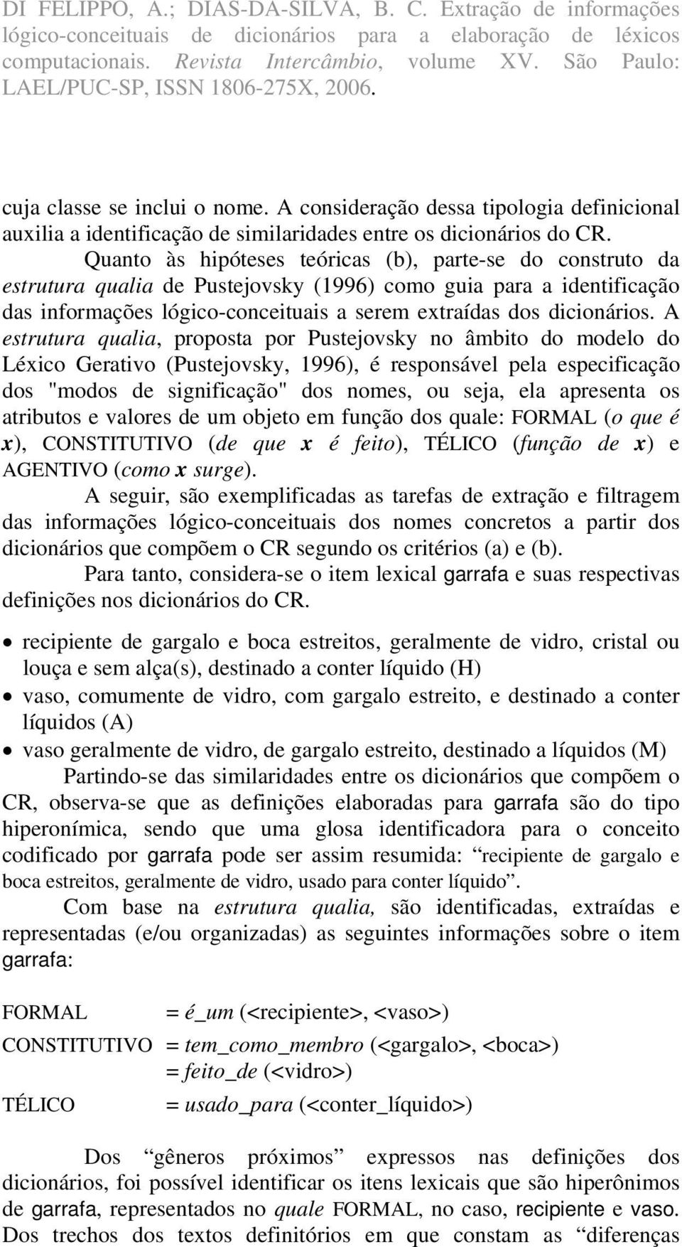 A estrutura qualia, proposta por Pustejovsky no âmbito do modelo do Léxico Gerativo (Pustejovsky, 1996), é responsável pela especificação dos "modos de significação" dos nomes, ou seja, ela apresenta