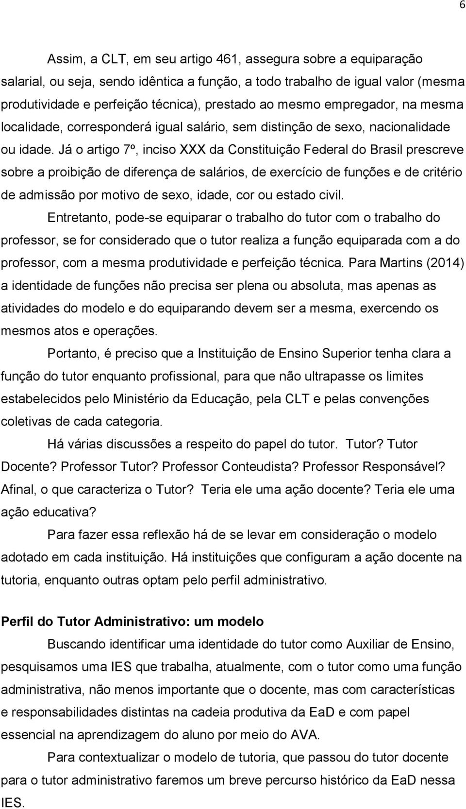 Já o artigo 7º, inciso XXX da Constituição Federal do Brasil prescreve sobre a proibição de diferença de salários, de exercício de funções e de critério de admissão por motivo de sexo, idade, cor ou