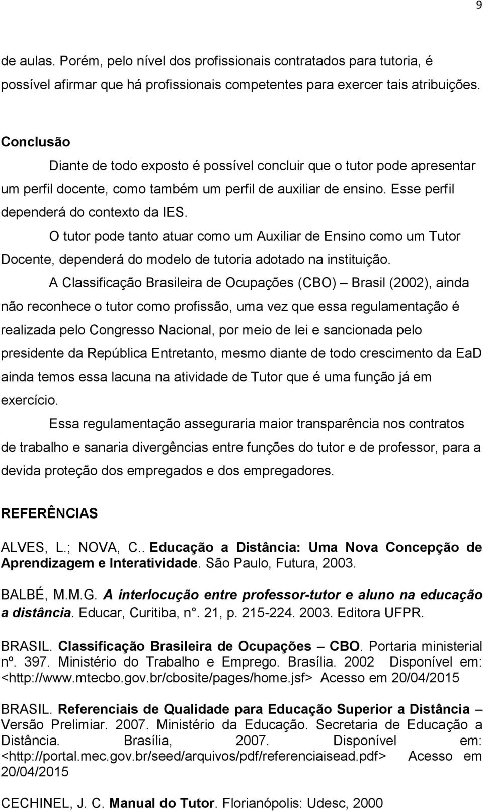 O tutor pode tanto atuar como um Auxiliar de Ensino como um Tutor Docente, dependerá do modelo de tutoria adotado na instituição.