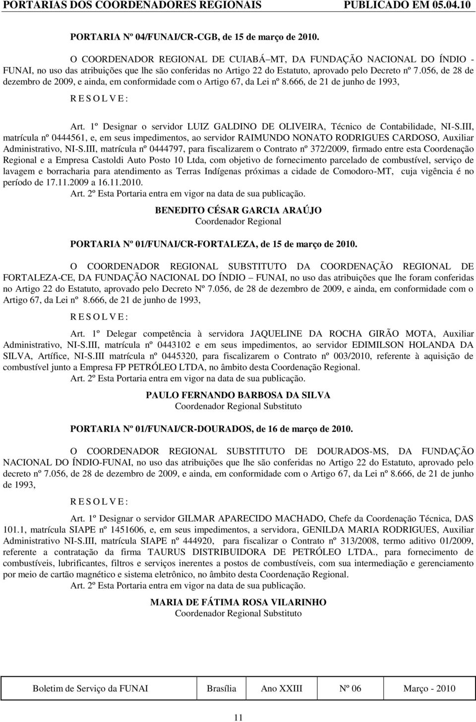 056, de 28 de dezembro de 2009, e ainda, em conformidade com o Artigo 67, da Lei nº 8.666, de 21 de junho de 1993, Art. 1º Designar o servidor LUIZ GALDINO DE OLIVEIRA, Técnico de Contabilidade, NI-S.