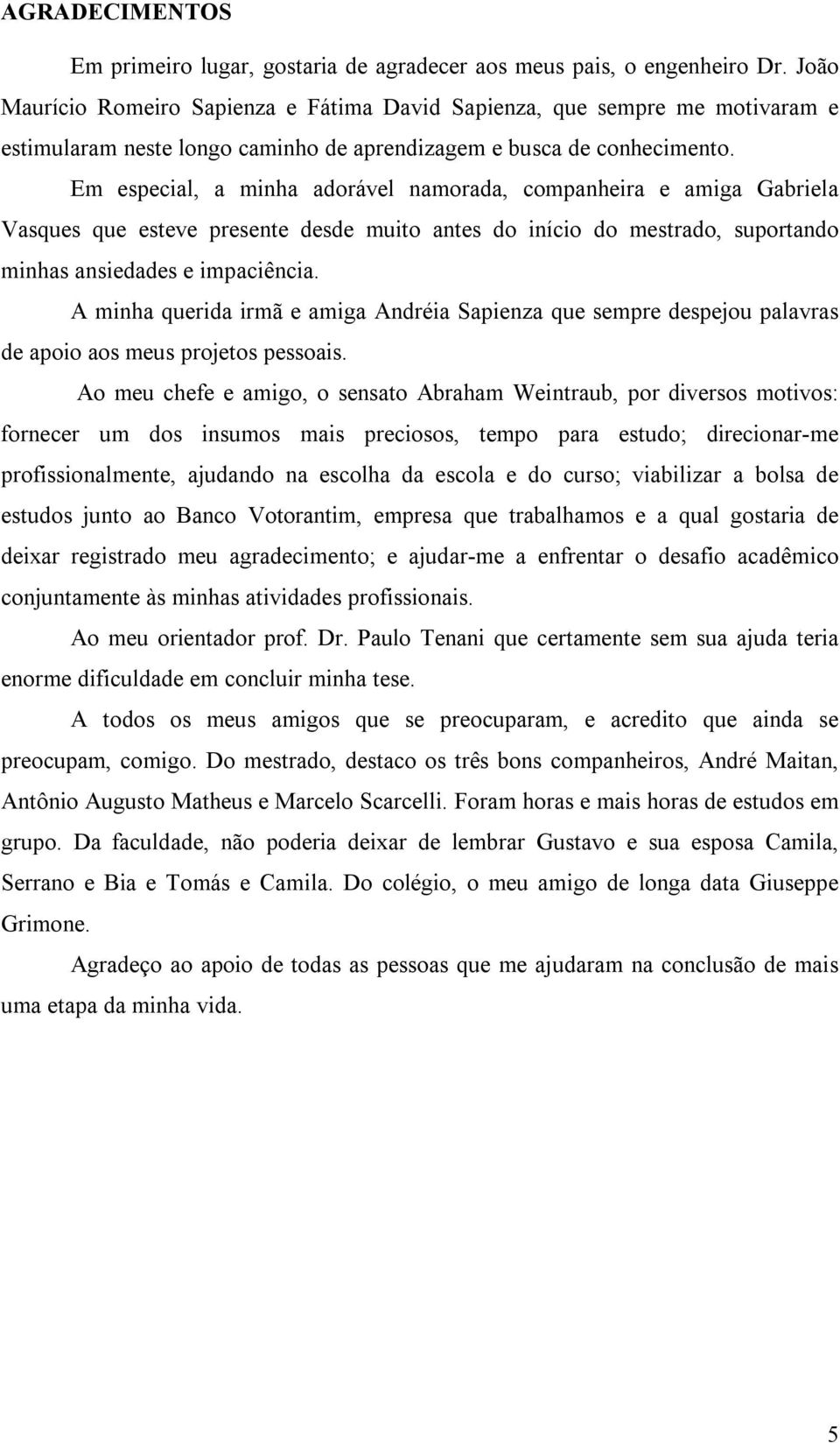 Em especial, a minha adorável namorada, companheira e amiga Gabriela Vasques que eseve presene desde muio anes do início do mesrado, suporando minhas ansiedades e impaciência.