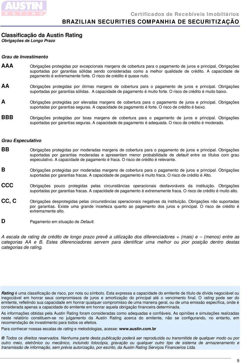 O risco de crédito é quase nulo. Obrigações protegidas por ótimas margens de cobertura para o pagamento de juros e principal. Obrigações suportadas por garantias sólidas.