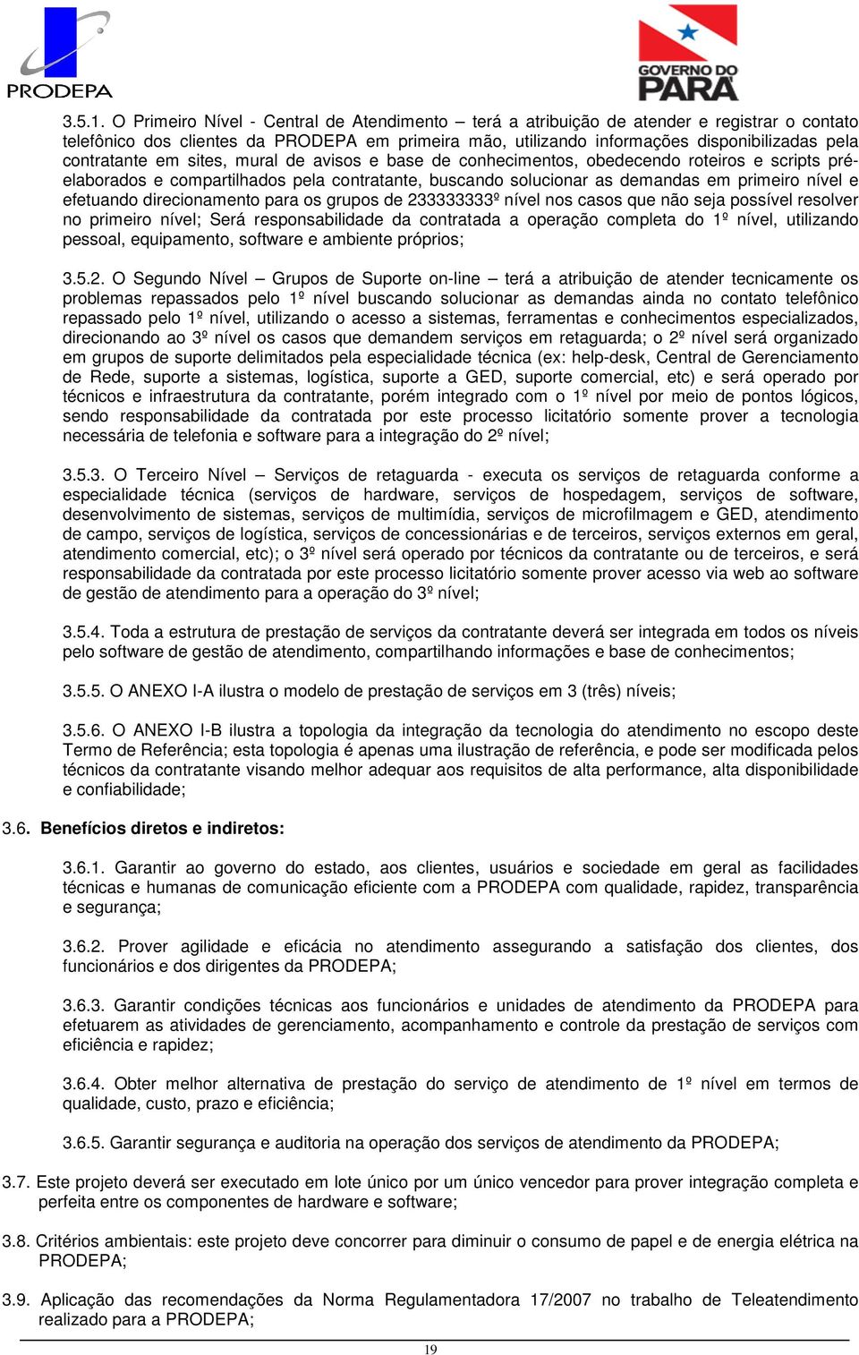 contratante em sites, mural de avisos e base de conhecimentos, obedecendo roteiros e scripts préelaborados e compartilhados pela contratante, buscando solucionar as demandas em primeiro nível e