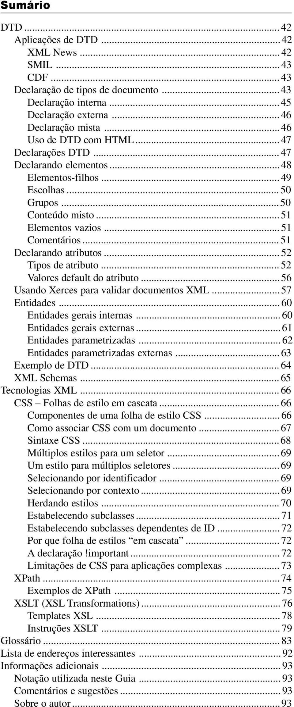 .. 51 Declarando atributos... 52 Tipos de atributo... 52 Valores default do atributo...56 Usando Xerces para validar documentos XML... 57 Entidades... 60 Entidades gerais internas.