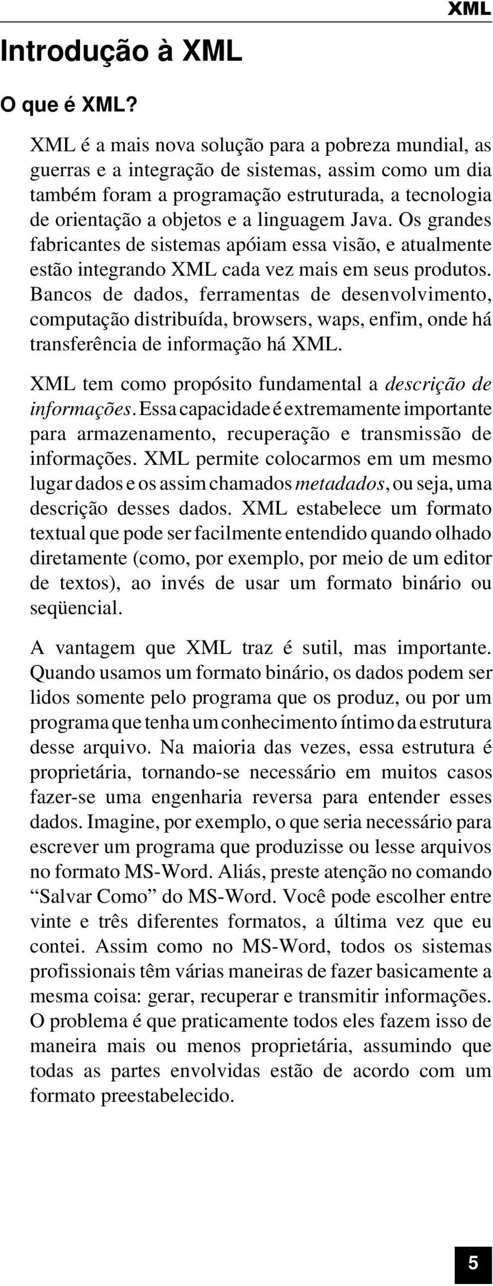 Java. Os grandes fabricantes de sistemas apóiam essa visão, e atualmente estão integrando XML cada vez mais em seus produtos.