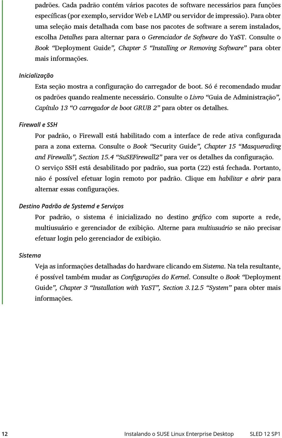 Consulte o Book Deployment Guide, Chapter 5 Installing or Removing Software para obter mais informações. Inicialização Esta seção mostra a configuração do carregador de boot.