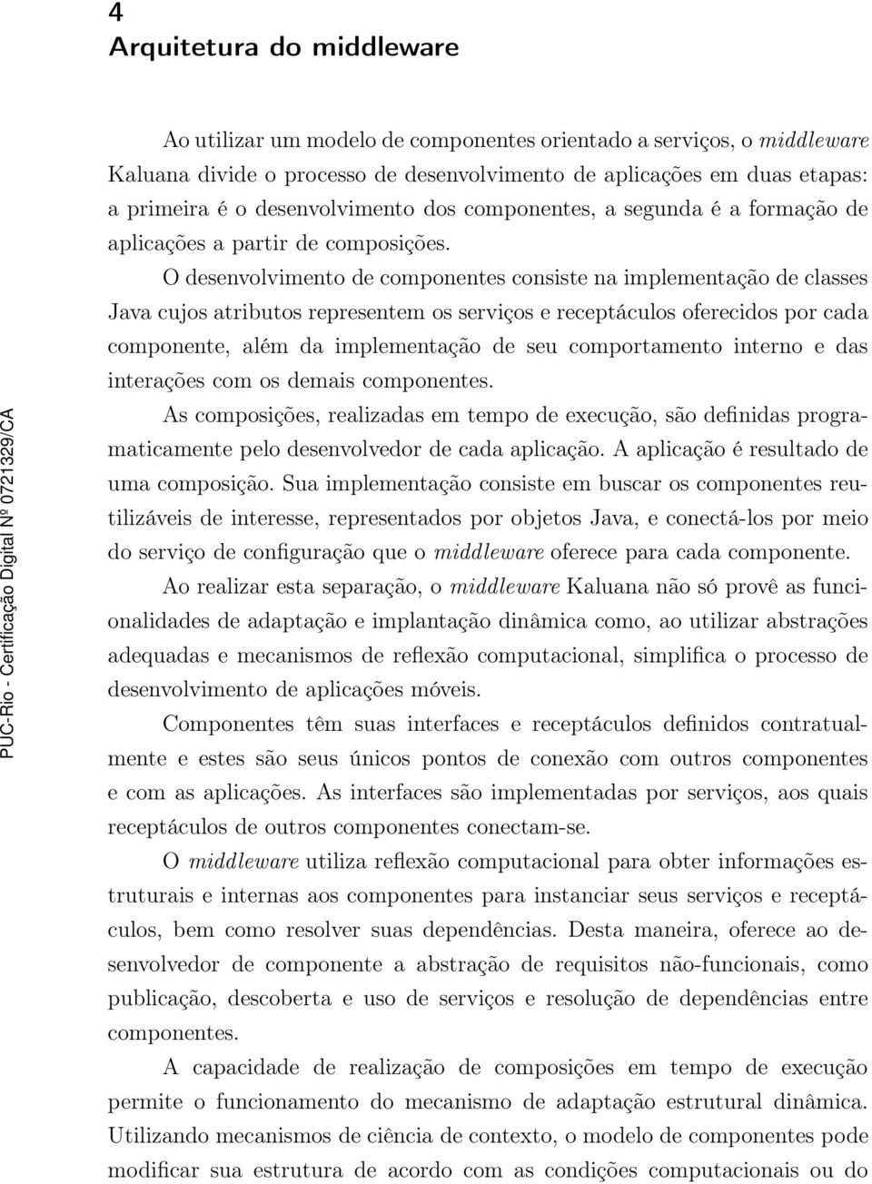 O desenvolvimento de componentes consiste na implementação de classes Java cujos atributos representem os serviços e receptáculos oferecidos por cada componente, além da implementação de seu