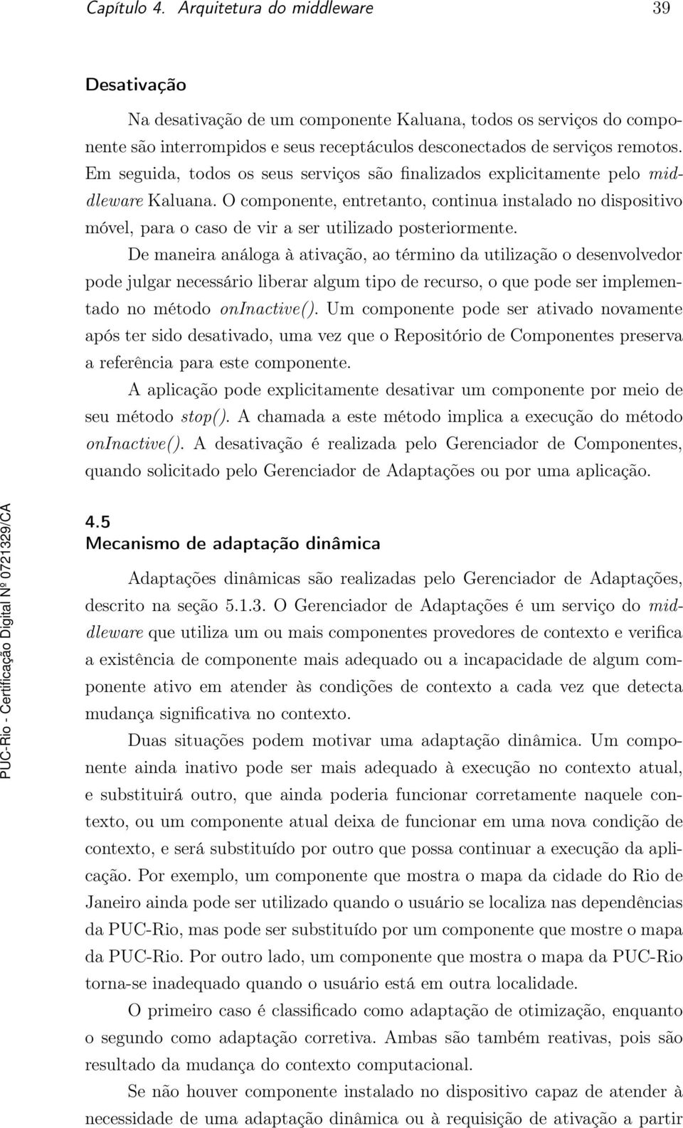 O componente, entretanto, continua instalado no dispositivo móvel, para o caso de vir a ser utilizado posteriormente.