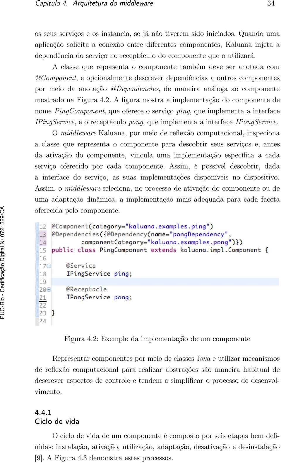 A classe que representa o componente também deve ser anotada com @Component, e opcionalmente descrever dependências a outros componentes por meio da anotação @Dependencies, de maneira análoga ao