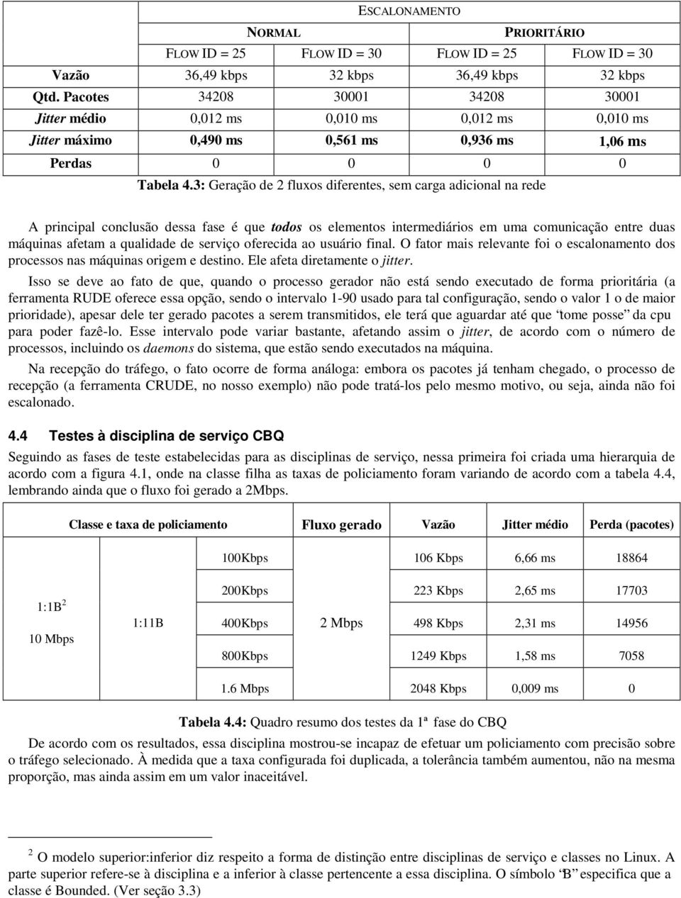 3: Geração de 2 fluxos diferentes, sem carga adicional na rede A principal conclusão dessa fase é que todos os elementos intermediários em uma comunicação entre duas máquinas afetam a qualidade de