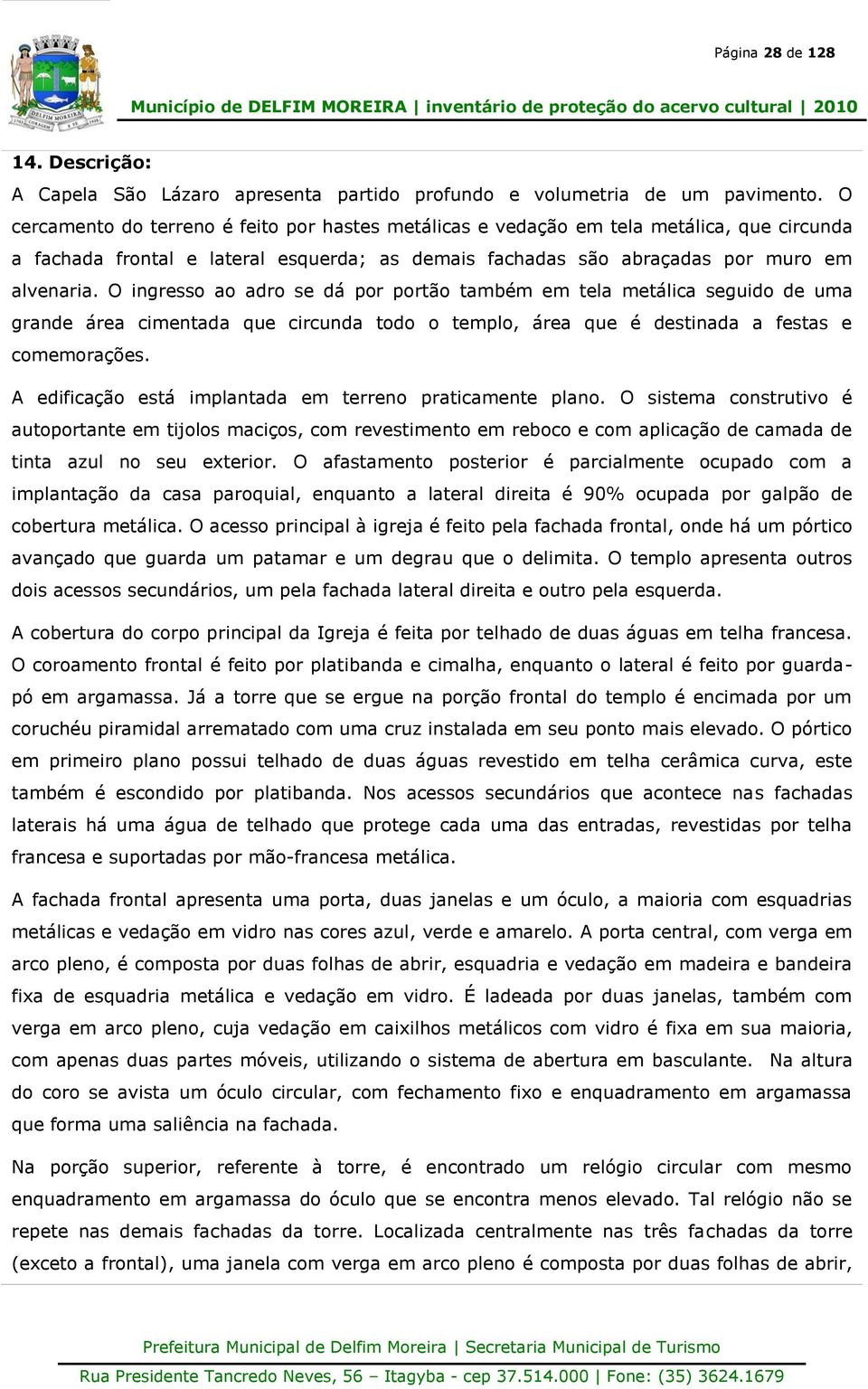 O ingresso ao adro se dá por portão também em tela metálica seguido de uma grande área cimentada que circunda todo o templo, área que é destinada a festas e comemorações.