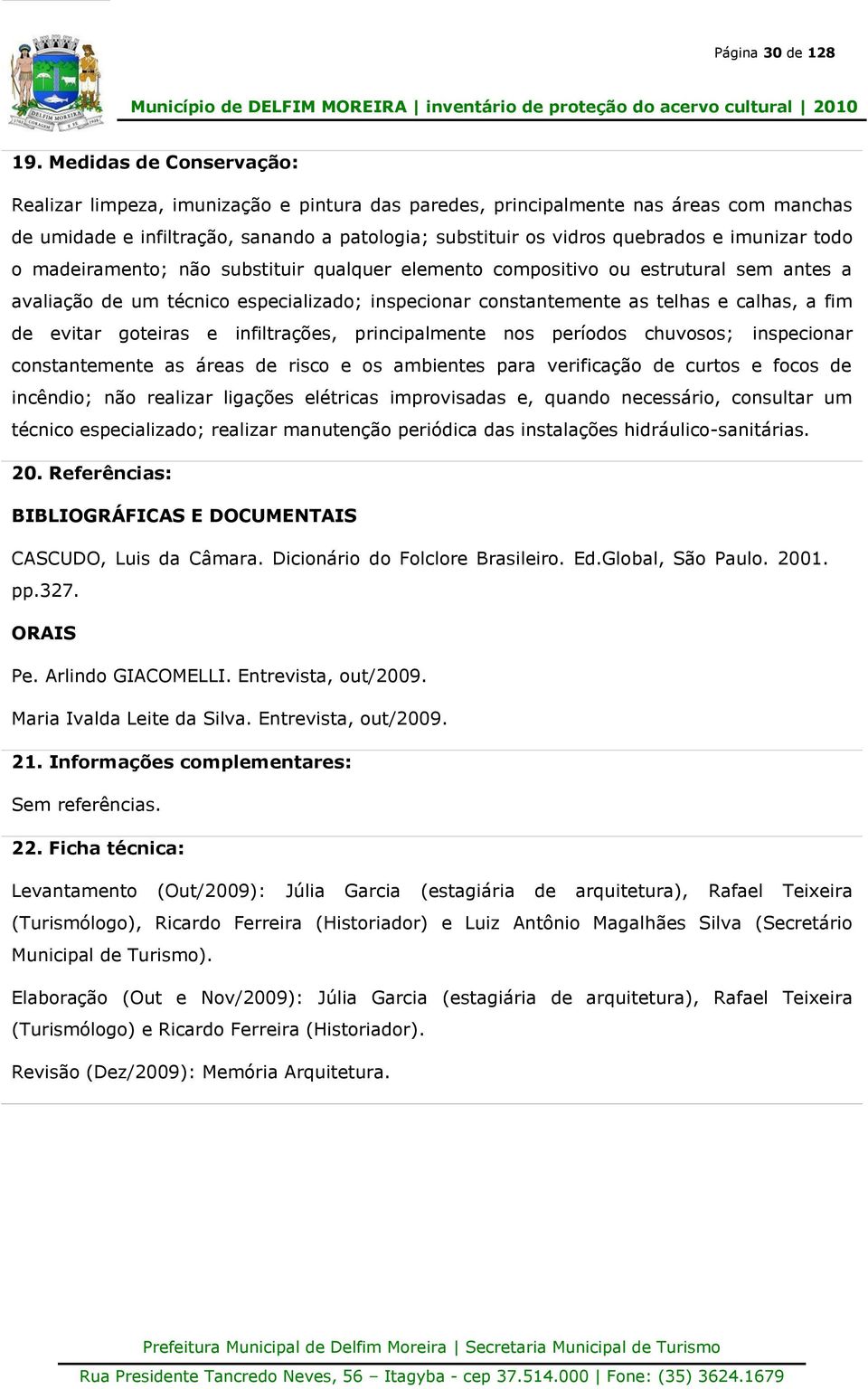 imunizar todo o madeiramento; não substituir qualquer elemento compositivo ou estrutural sem antes a avaliação de um técnico especializado; inspecionar constantemente as telhas e calhas, a fim de