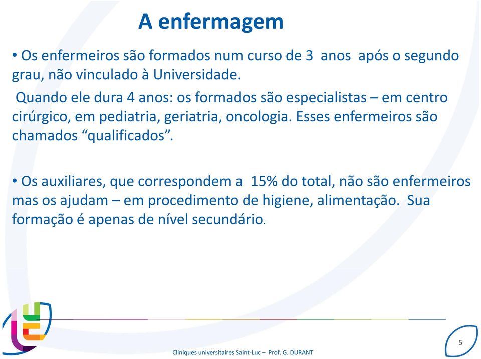 Quando ele dura 4 anos: os formados são especialistas em centro cirúrgico, em pediatria, geriatria,