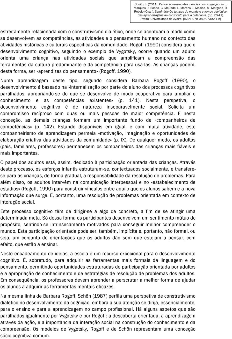 Rogoff (1990) considera que o desenvolvimento cognitivo, seguindo o exemplo de Vygotsky, ocorre quando um adulto orienta uma criança nas atividades sociais que amplificam a compreensão das