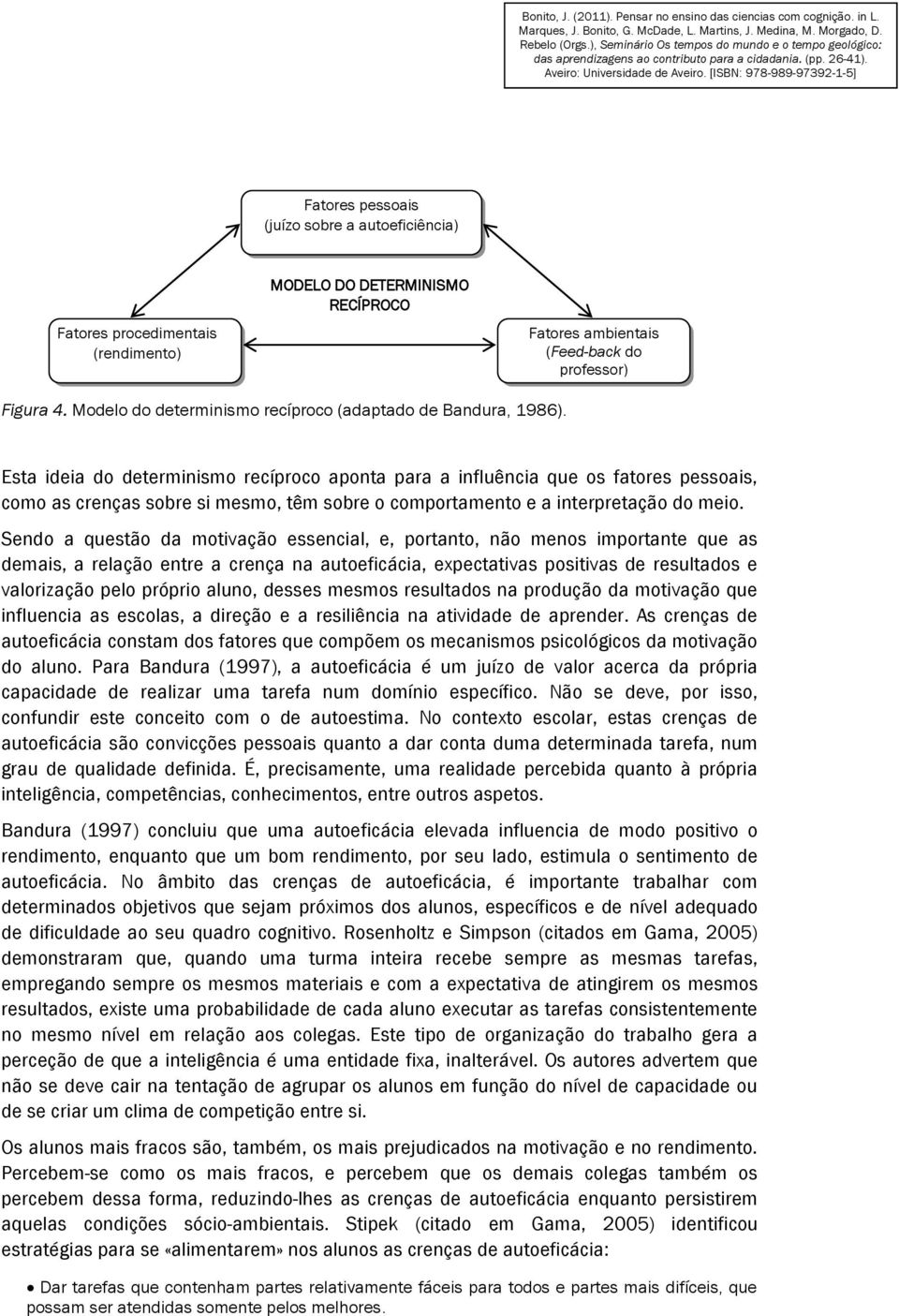 Esta ideia do determinismo recíproco aponta para a influência que os fatores pessoais, como as crenças sobre si mesmo, têm sobre o comportamento e a interpretação do meio.