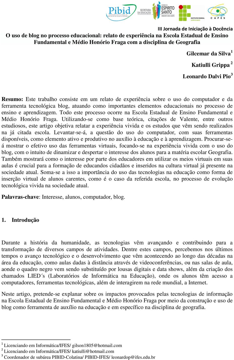 de ensino e aprendizagem. Todo este processo ocorre na Escola Estadual de Ensino Fundamental e Médio Honório Fraga.