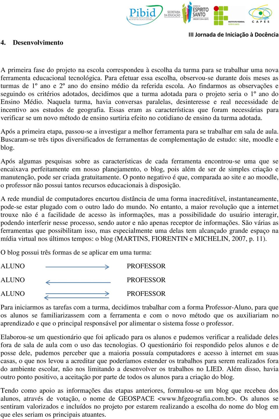 Ao findarmos as observações e seguindo os critérios adotados, decidimos que a turma adotada para o projeto seria o 1º ano do Ensino Médio.