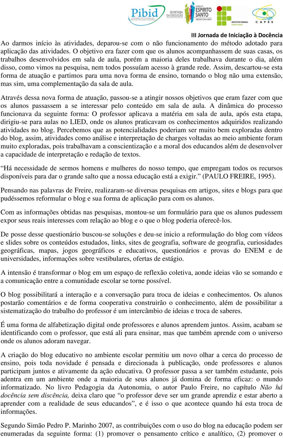 todos possuíam acesso à grande rede. Assim, descartou-se esta forma de atuação e partimos para uma nova forma de ensino, tornando o blog não uma extensão, mas sim, uma complementação da sala de aula.