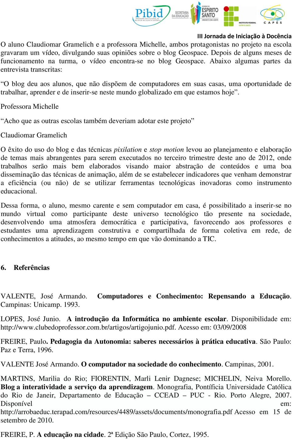 Abaixo algumas partes da entrevista transcritas: O blog deu aos alunos, que não dispõem de computadores em suas casas, uma oportunidade de trabalhar, aprender e de inserir-se neste mundo globalizado