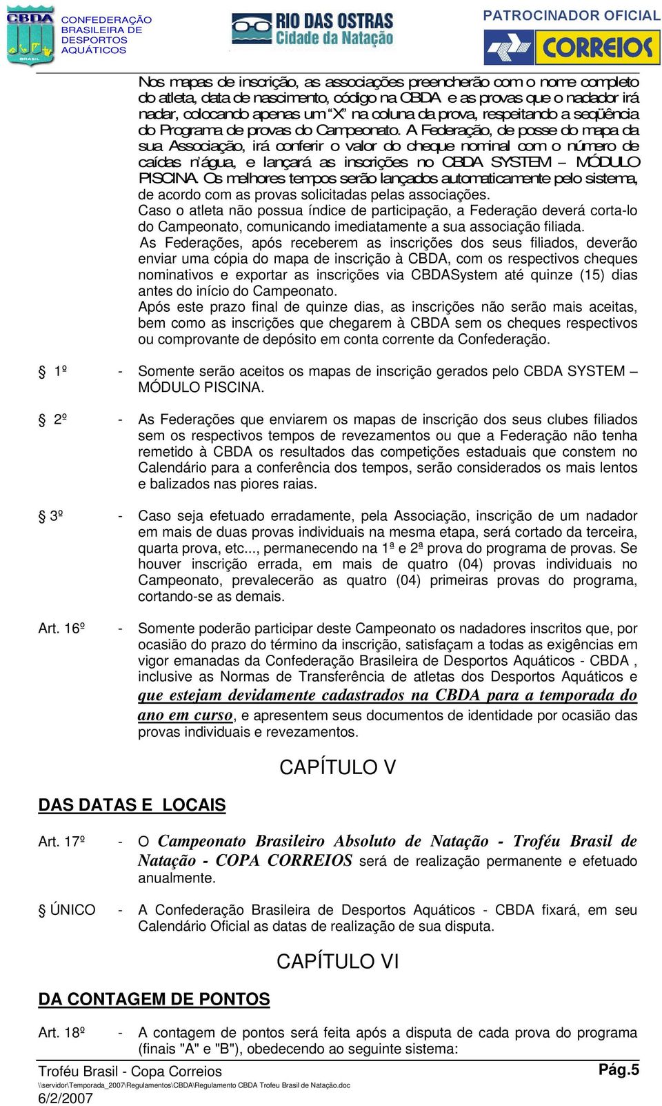 A Federação, de posse do mapa da sua Associação, irá conferir o valor do cheque nominal com o número de caídas nágua, e lançará as inscrições no CBDA SYSTEM MÓDULO PISCINA.