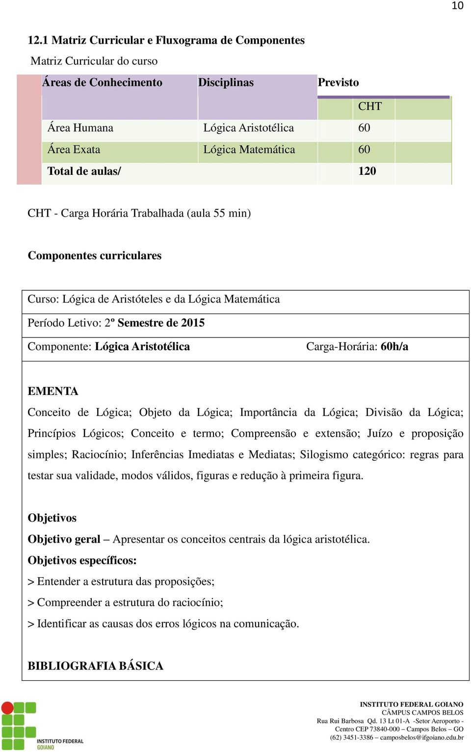 aulas/ 120 CHT - Carga Horária Trabalhada (aula 55 min) Componentes curriculares Curso: Lógica de Aristóteles e da Lógica Matemática Período Letivo: 2º Semestre de 2015 Componente: Lógica