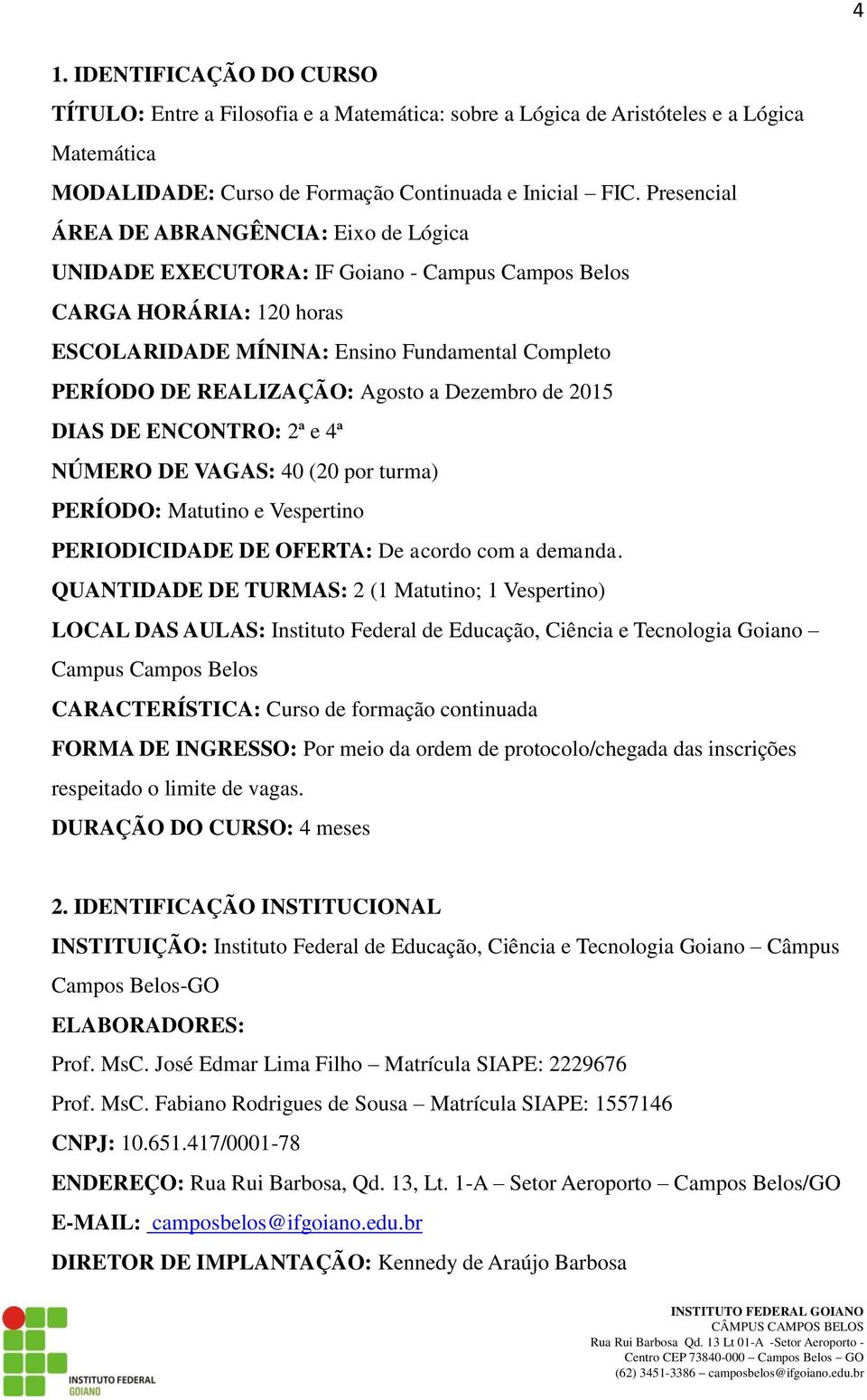 Agosto a Dezembro de 2015 DIAS DE ENCONTRO: 2ª e 4ª NÚMERO DE VAGAS: 40 (20 por turma) PERÍODO: Matutino e Vespertino PERIODICIDADE DE OFERTA: De acordo com a demanda.