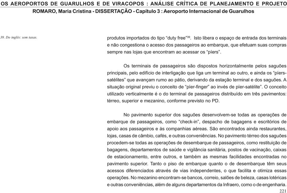 Os terminais de passageiros são dispostos horizontalmente pelos saguões principais, pelo edifício de interligação que liga um terminal ao outro, e ainda os píerssatélites que avançam rumo ao pátio,