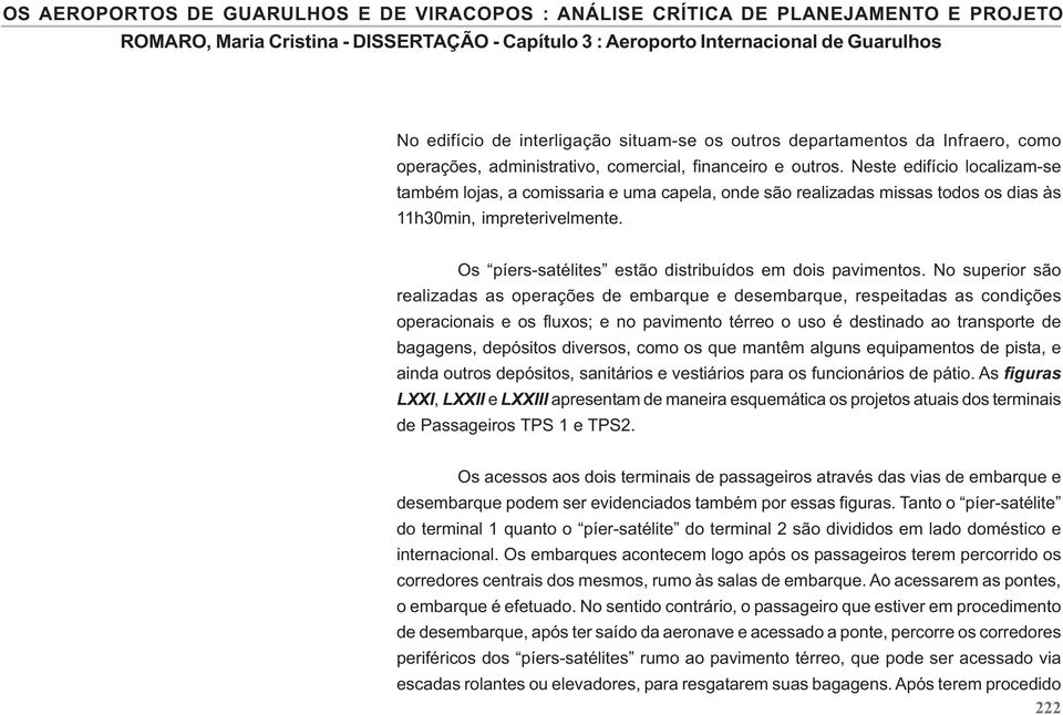 No superior são realizadas as operações de embarque e desembarque, respeitadas as condições operacionais e os fluxos; e no pavimento térreo o uso é destinado ao transporte de bagagens, depósitos