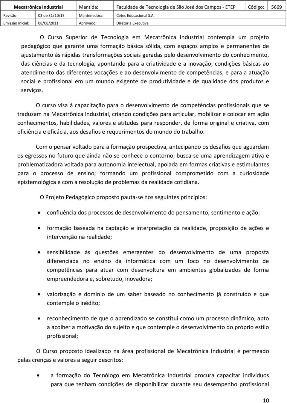 e ao desenvolvimento de competências, e para a atuação social e profissional em um mundo exigente de produtividade e de qualidade dos produtos e serviços.