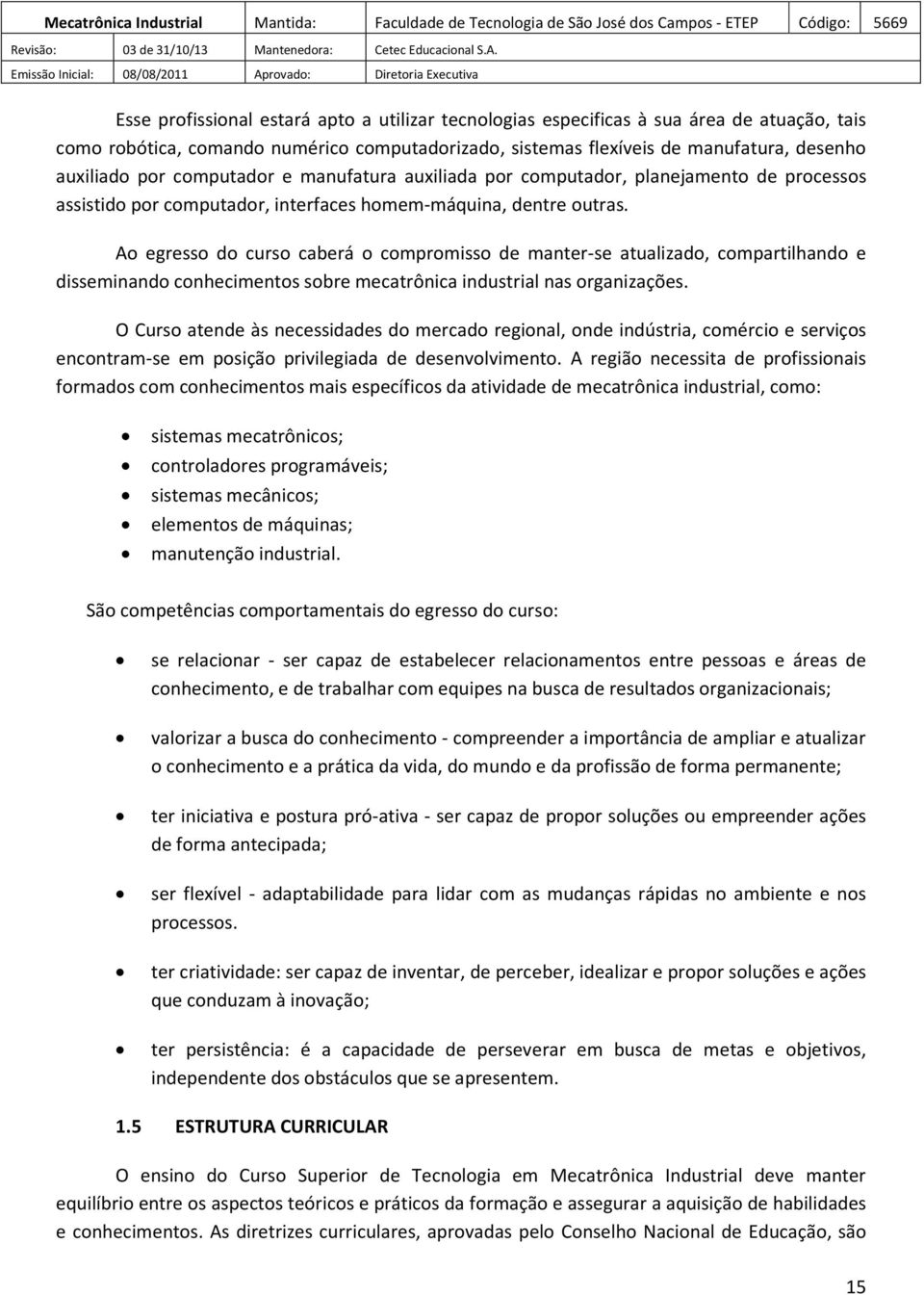 Ao egresso do curso caberá o compromisso de manter-se atualizado, compartilhando e disseminando conhecimentos sobre mecatrônica industrial nas organizações.