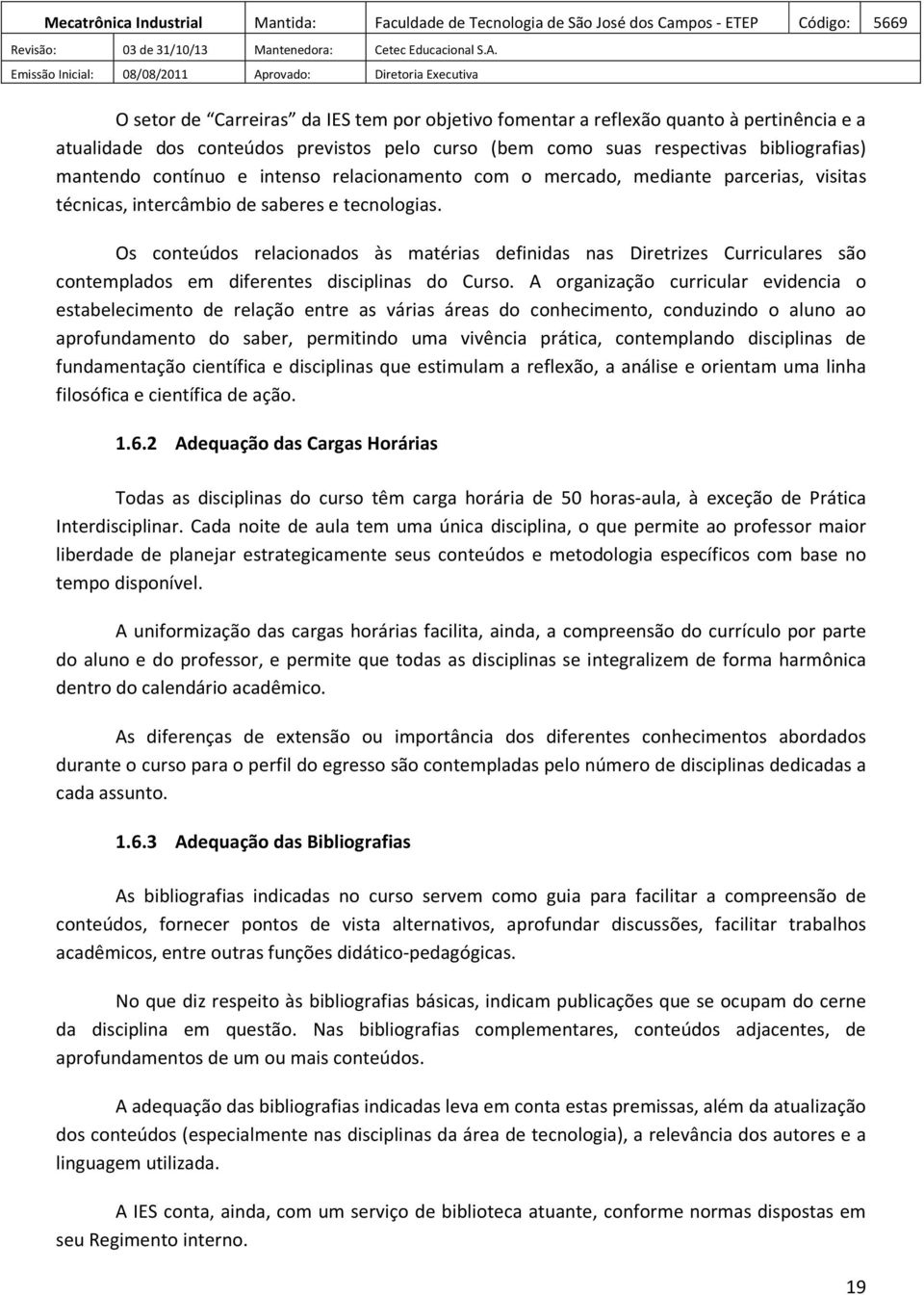 Os conteúdos relacionados às matérias definidas nas Diretrizes Curriculares são contemplados em diferentes disciplinas do Curso.