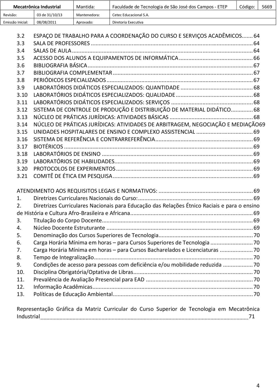 10 LABORATÓRIOS DIDÁTICOS ESPECIALIZADOS: QUALIDADE... 68 3.11 LABORATÓRIOS DIDÁTICOS ESPECIALIZADOS: SERVIÇOS... 68 3.12 SISTEMA DE CONTROLE DE PRODUÇÃO E DISTRIBUIÇÃO DE MATERIAL DIDÁTICO... 68 3.13 NÚCLEO DE PRÁTICAS JURÍDICAS: ATIVIDADES BÁSICAS.