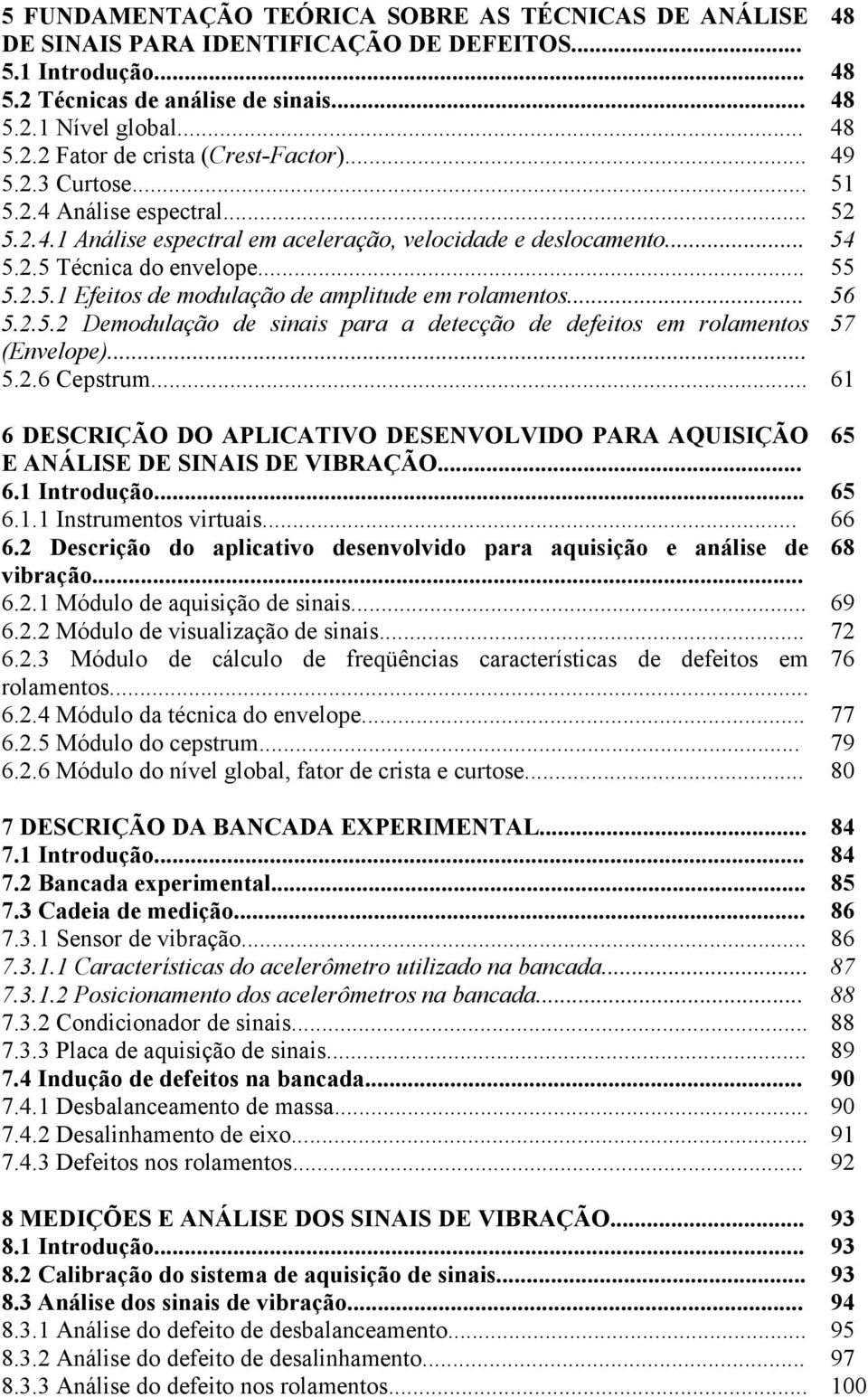 .. 56 5.2.5.2 Demodulação de sinais para a detecção de defeitos em rolamentos 57 (Envelope)... 5.2.6 Cepstrum.