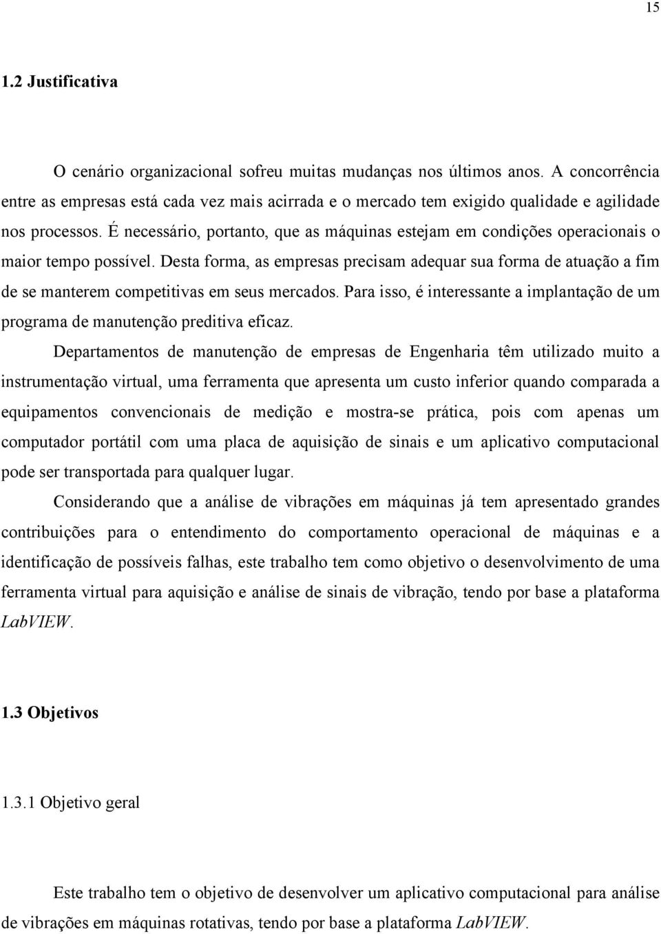 É necessário, portanto, que as máquinas estejam em condições operacionais o maior tempo possível.