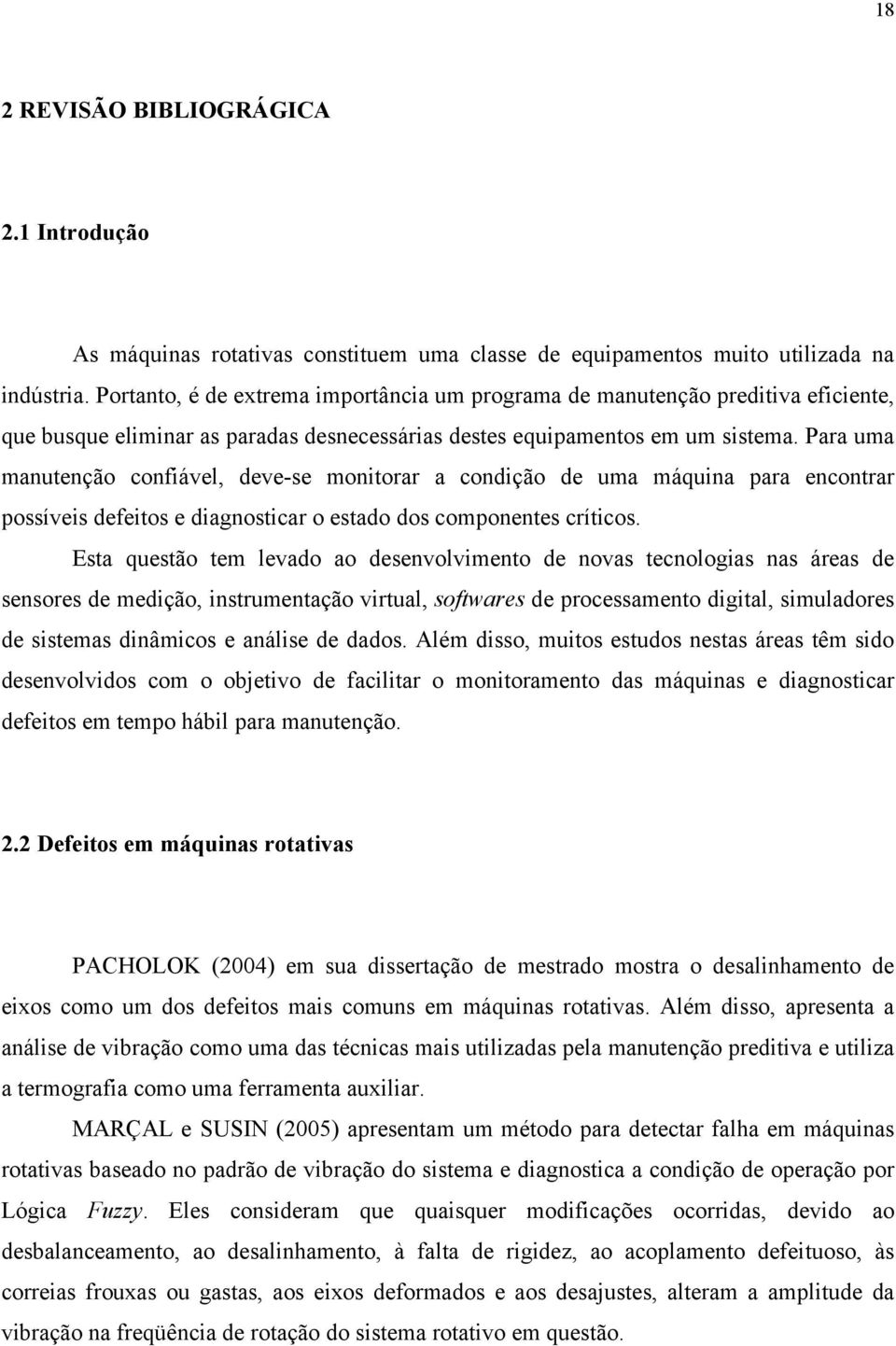 Para uma manutenção confiável, deve-se monitorar a condição de uma máquina para encontrar possíveis defeitos e diagnosticar o estado dos componentes críticos.