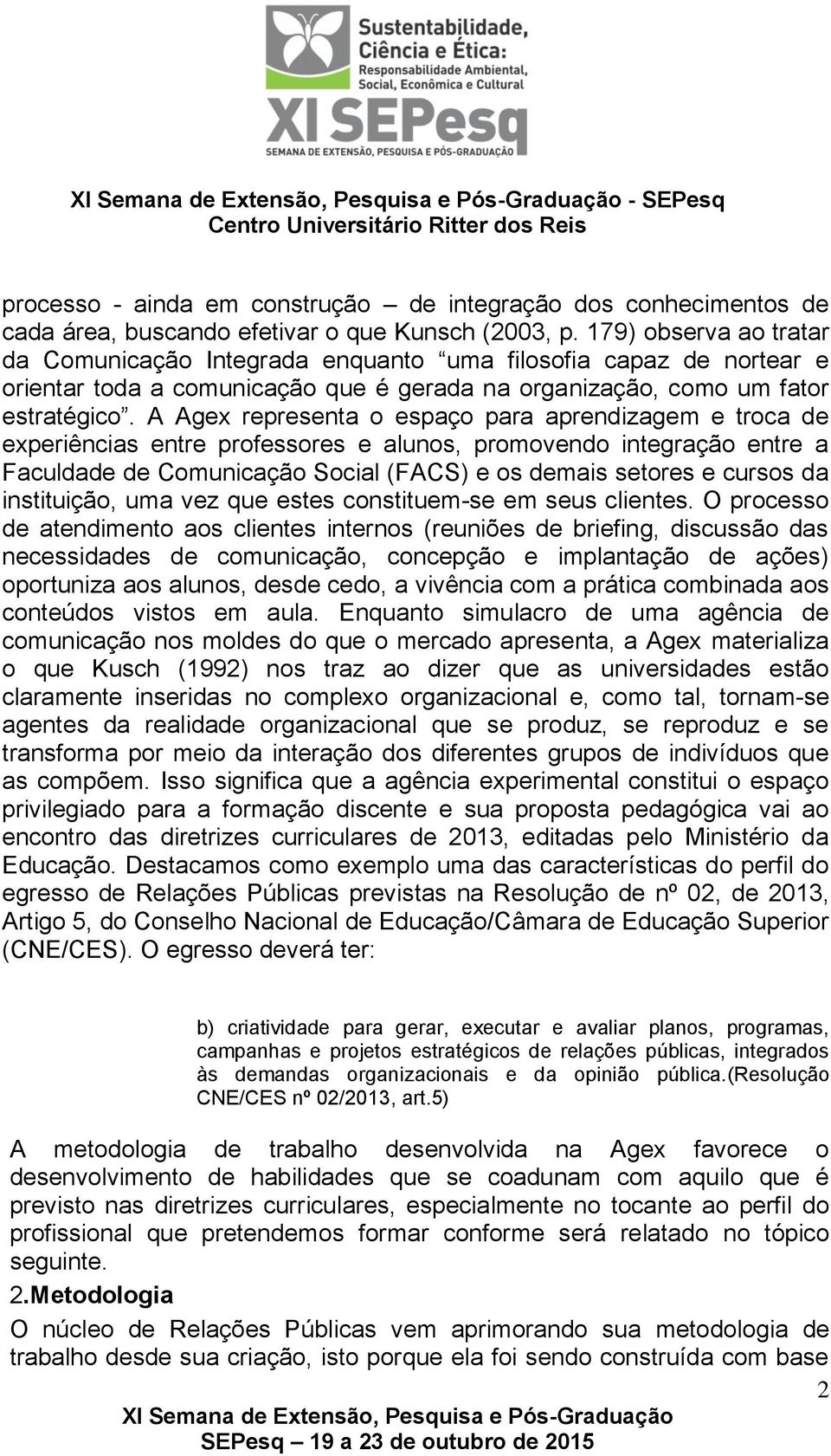 A Agex representa o espaço para aprendizagem e troca de experiências entre professores e alunos, promovendo integração entre a Faculdade de Comunicação Social (FACS) e os demais setores e cursos da