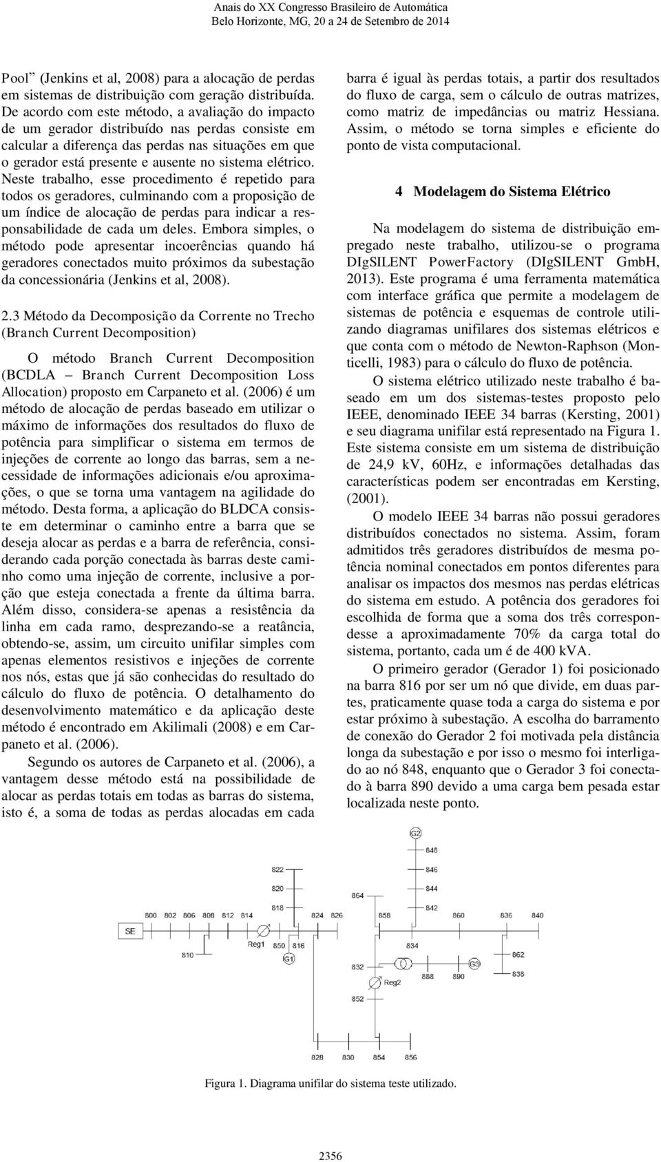 elétrico. Neste trabalho, esse procedimento é repetido para todos os geradores, culminando com a proposição de um índice de alocação de perdas para indicar a responsabilidade de cada um deles.