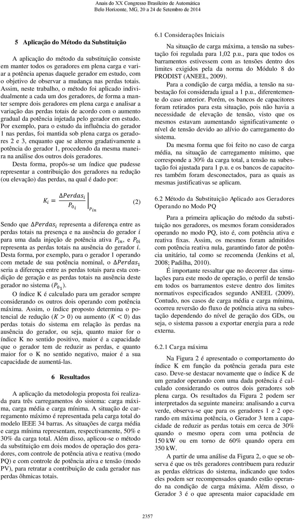 Assim, neste trabalho, o método foi aplicado individualmente a cada um dos geradores, de forma a manter sempre dois geradores em plena carga e analisar a variação das perdas totais de acordo com o