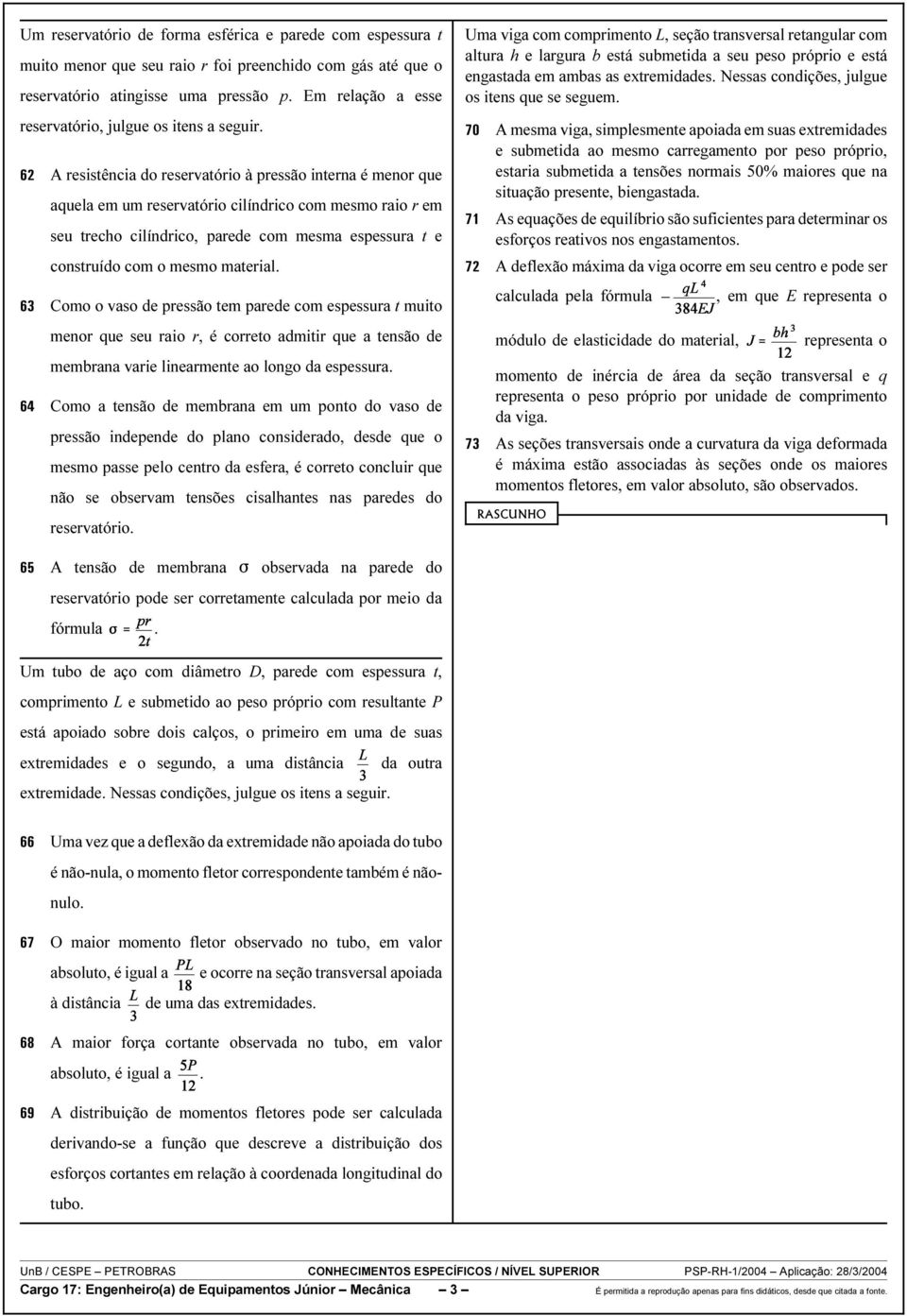 A resistência do reservatório à pressão interna é menor que aquela em um reservatório cilíndrico com mesmo raio r em seu trecho cilíndrico, parede com mesma espessura t e construído com o mesmo