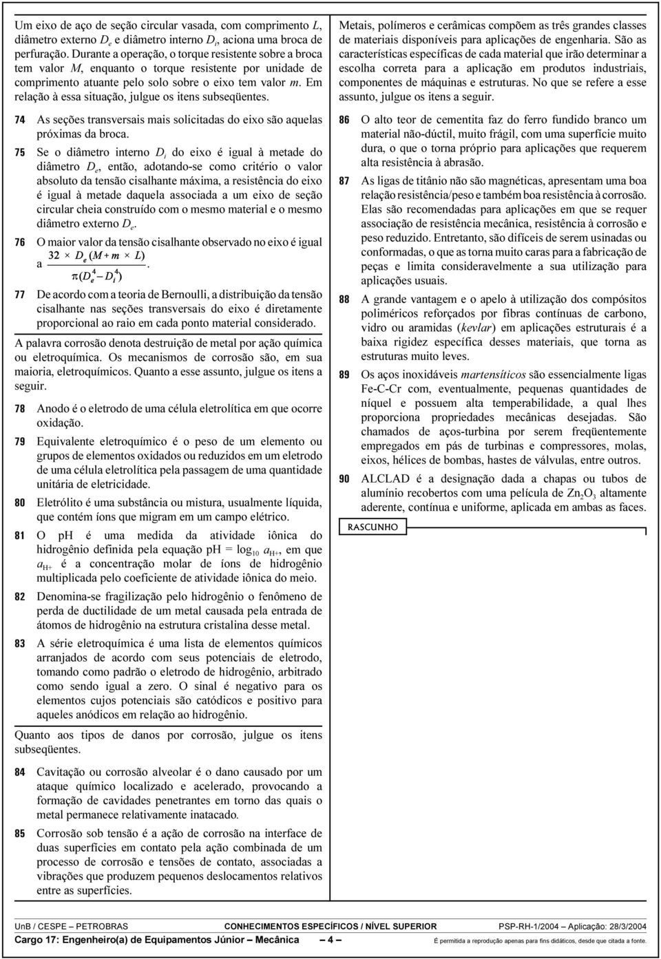 Em relação à essa situação, julgue os itens subseqüentes. As seções transversais mais solicitadas do eixo são aquelas próximas da broca.