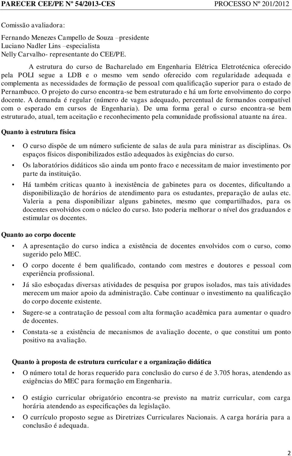 formação de pessoal com qualificação superior para o estado de Pernambuco. O projeto do curso encontra-se bem estruturado e há um forte envolvimento do corpo docente.