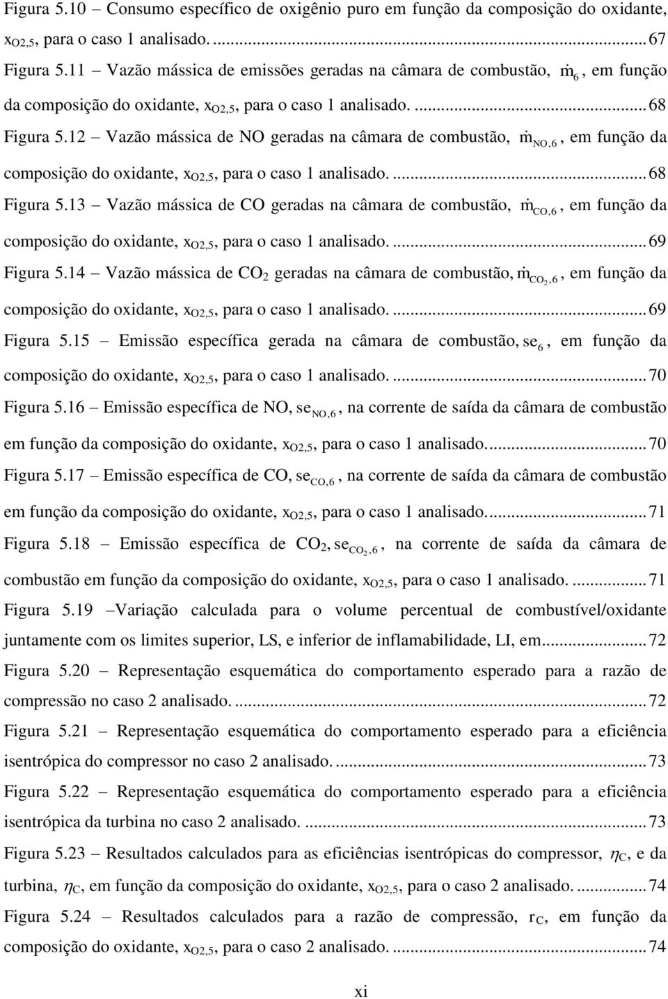 1 Vazão mássica de NO geradas na câmara de combustão, m NO, 6, em função da composição do oxidante, x O,5, para o caso 1 analisado.... 68 Figura 5.